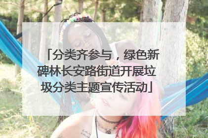 分类齐参与，绿色新碑林长安路街道开展垃圾分类主题宣传活动