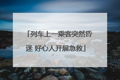 列车上一乘客突然昏迷 好心人开展急救