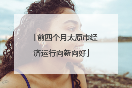 前四个月太原市经济运行向新向好