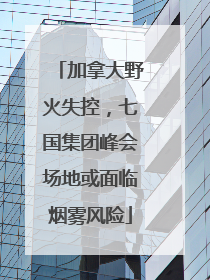 加拿大野火失控，七国集团峰会场地或面临烟雾风险