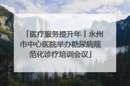 医疗服务提升年丨永州市中心医院举办糖尿病规范化诊疗培训会议