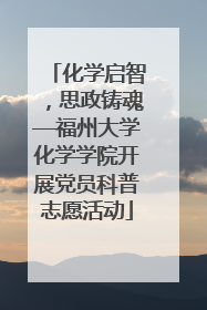 化学启智，思政铸魂—福州大学化学学院开展党员科普志愿活动