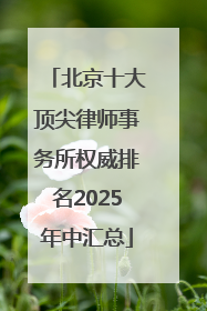 北京十大顶尖律师事务所权威排名2025年中汇总