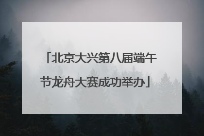 北京大兴第八届端午节龙舟大赛成功举办