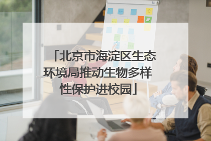 北京市海淀区生态环境局推动生物多样性保护进校园