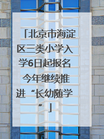 北京市海淀区三类小学入学6日起报名 今年继续推进“长幼随学”