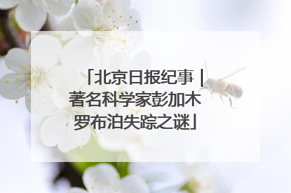 北京日报纪事｜著名科学家彭加木罗布泊失踪之谜