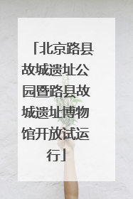 北京路县故城遗址公园暨路县故城遗址博物馆开放试运行