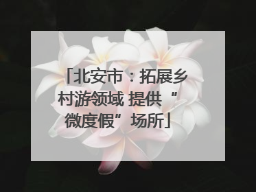 北安市：拓展乡村游领域 提供“微度假”场所