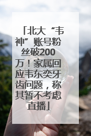北大“韦神”账号粉丝破200万！家属回应韦东奕牙齿问题，称其暂不考虑直播