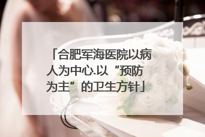 合肥军海医院以病人为中心.以“预防为主”的卫生方针