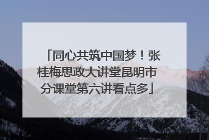 同心共筑中国梦！张桂梅思政大讲堂昆明市分课堂第六讲看点多