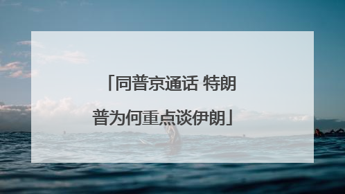 同普京通话 特朗普为何重点谈伊朗