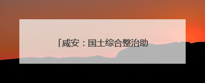 咸安：国土综合整治助力打造现代农业高地