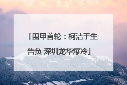 围甲首轮：柯洁手生告负 深圳龙华爆冷