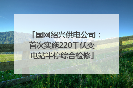 国网绍兴供电公司：首次实施220千伏变电站半停综合检修