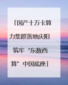 国产十万卡算力集群落地庆阳 筑牢“东数西算”中国底座