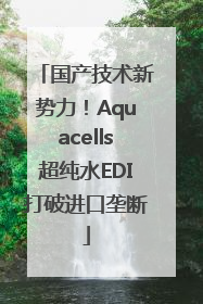 国产技术新势力！Aquacells超纯水EDI打破进口垄断