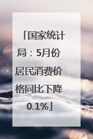 国家统计局：5月份居民消费价格同比下降0.1%