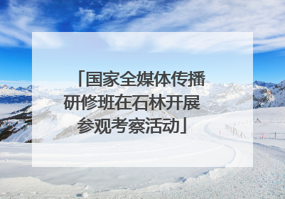 国家全媒体传播研修班在石林开展参观考察活动