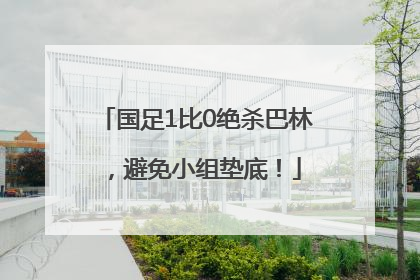 国足1比0绝杀巴林，避免小组垫底！