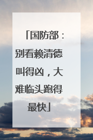 国防部：别看赖清德叫得凶，大难临头跑得最快