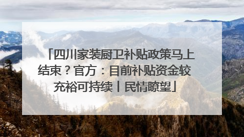 四川家装厨卫补贴政策马上结束？官方：目前补贴资金较充裕可持续丨民情瞭望