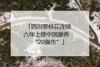 四川攀枝花连续六年上榜中国康养“20强市”