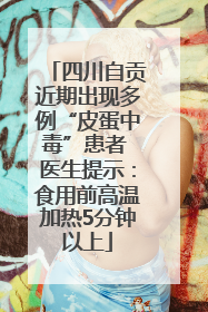 四川自贡近期出现多例“皮蛋中毒”患者 医生提示：食用前高温加热5分钟以上