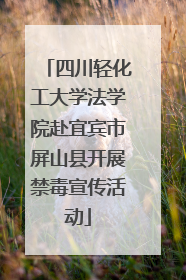 四川轻化工大学法学院赴宜宾市屏山县开展禁毒宣传活动