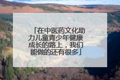 在中医药文化助力儿童青少年健康成长的路上，我们能做的还有很多