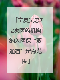 宁夏吴忠72家医药机构纳入医保“双通道”定点范围
