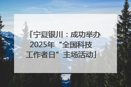宁夏银川：成功举办2025年“全国科技工作者日”主场活动