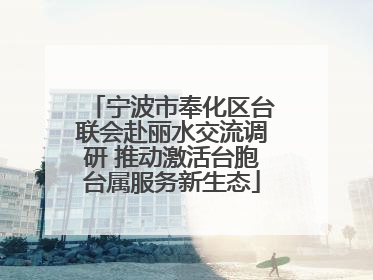 宁波市奉化区台联会赴丽水交流调研 推动激活台胞台属服务新生态