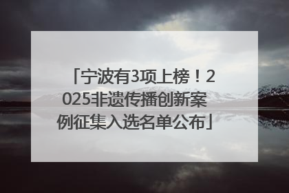 宁波有3项上榜！2025非遗传播创新案例征集入选名单公布