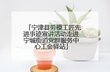 宁津县劳模工匠先进事迹宣讲活动走进宁城街道党群服务中心工会驿站