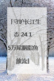 守护长江生态 24.15万尾胭脂鱼放流