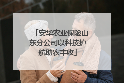 安华农业保险山东分公司以科技护航助农丰收
