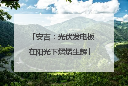安吉：光伏发电板在阳光下熠熠生辉