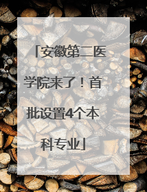安徽第二医学院来了！首批设置4个本科专业
