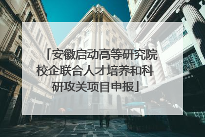 安徽启动高等研究院校企联合人才培养和科研攻关项目申报