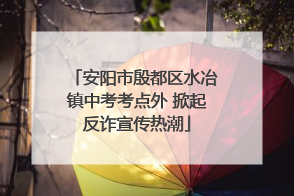 安阳市殷都区水冶镇中考考点外 掀起反诈宣传热潮