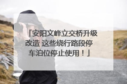 安阳文峰立交桥升级改造 这些绕行路段停车泊位停止使用！