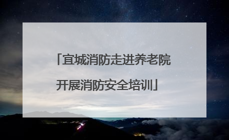 宜城消防走进养老院开展消防安全培训