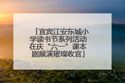 宜宾江安东城小学读书节系列活动在庆“六一”课本剧展演璀璨收官