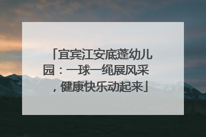 宜宾江安底蓬幼儿园：一球一绳展风采，健康快乐动起来