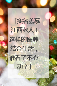 实名羡慕江西老人！这样的医养结合生活，谁看了不心动？