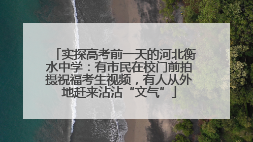 实探高考前一天的河北衡水中学：有市民在校门前拍摄祝福考生视频，有人从外地赶来沾沾“文气”
