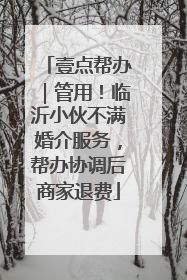 壹点帮办｜管用！临沂小伙不满婚介服务，帮办协调后商家退费