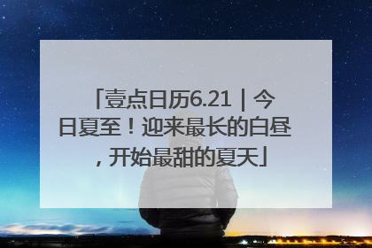 壹点日历6.21｜今日夏至！迎来最长的白昼，开始最甜的夏天